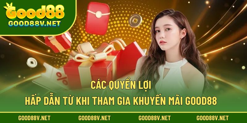 Các quyền lợi hấp dẫn từ khi tham gia khuyến mãi Good88