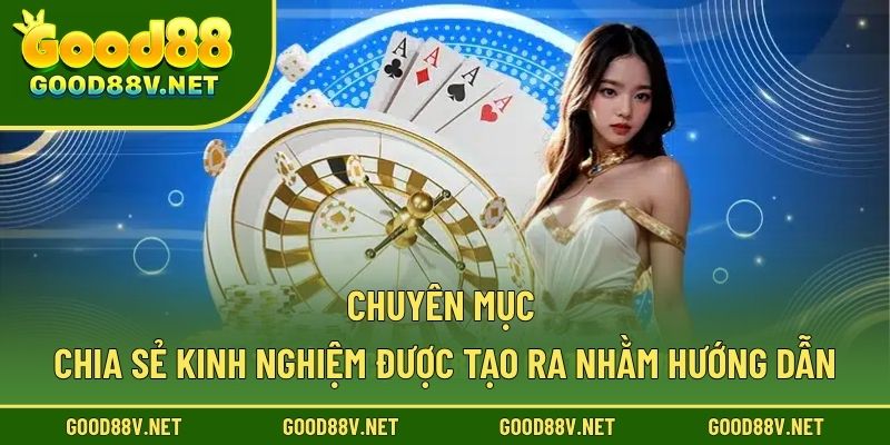 Chuyên mục chia sẻ kinh nghiệm được tạo ra nhằm hướng dẫn