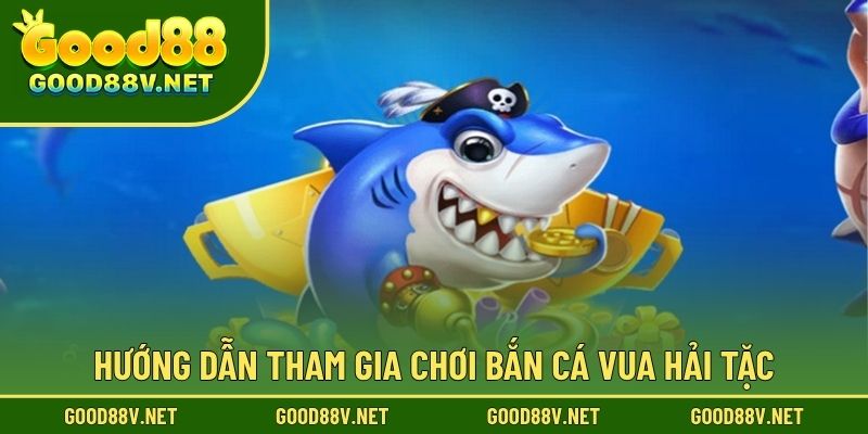 Hướng dẫn tham gia chơi Bắn Cá Vua Hải Tặc