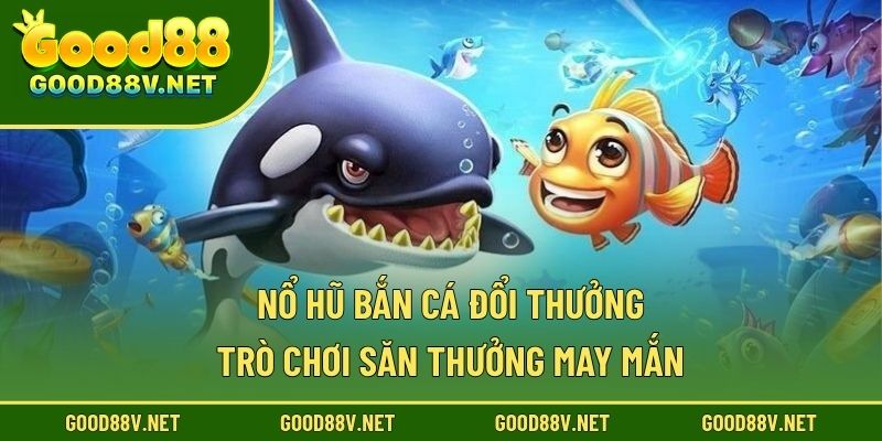 Nổ hũ bắn cá đổi thưởng
